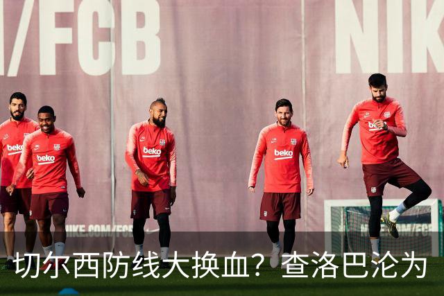 切尔西防线大换血？查洛巴沦为“可出售资产”，阿隆索为何对他没耐心最近切尔西球迷圈里炸开了锅